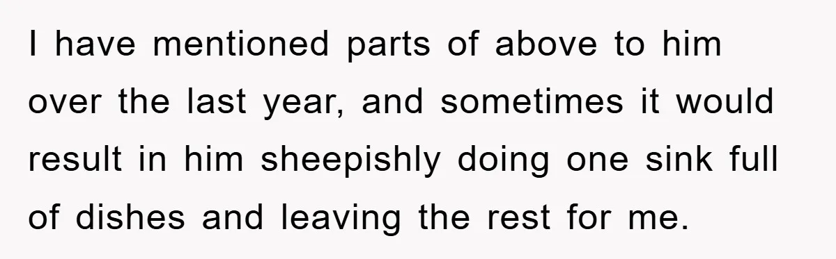 Boyfriend Freeloads In Girlfriend's Home, Skips Chores, Pays Nothing, And Gifts Drain Cleaner For Christmas I have mentioned parts of above to him over the last year, and sometimes it would result in him sheepishly doing one sink full of dishes and leaving the rest...