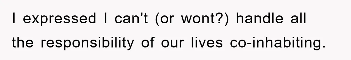 Boyfriend Freeloads In Girlfriend's Home, Skips Chores, Pays Nothing, And Gifts Drain Cleaner For Christmas I expressed I can't (or wont?) handle all the responsibility of our lives co-inhabiting.