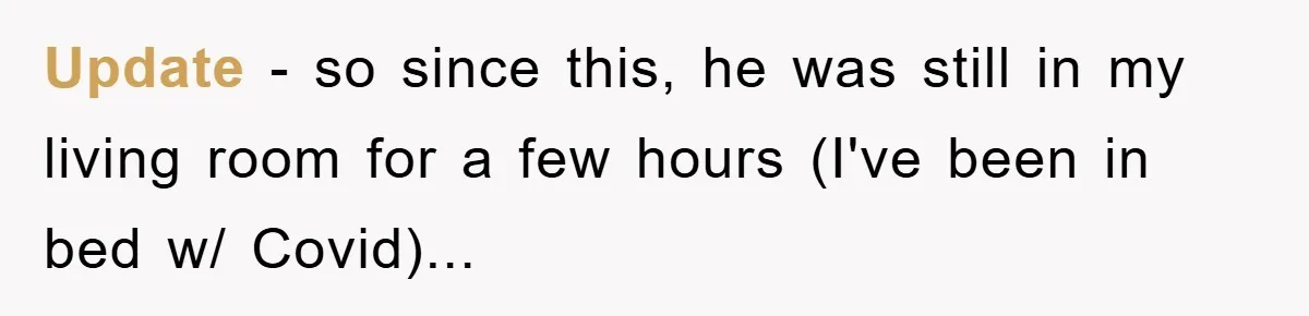 Boyfriend Freeloads In Girlfriend's Home, Skips Chores, Pays Nothing, And Gifts Drain Cleaner For Christmas Update - so since this, he was still in my living room for a few hours (I've been in bed w/ Covid)...