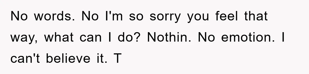 Boyfriend Freeloads In Girlfriend's Home, Skips Chores, Pays Nothing, And Gifts Drain Cleaner For Christmas No words. No I'm so sorry you feel that way, what can I do? Nothin. No emotion. I can't believe it. T