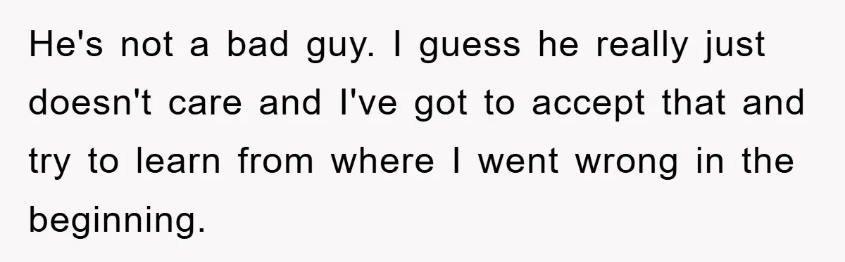 Boyfriend Freeloads In Girlfriend's Home, Skips Chores, Pays Nothing, And Gifts Drain Cleaner For Christmas He's not a bad guy. I guess he really just doesn't care and I've got to accept that and try to learn from where I went wrong in the beginning.