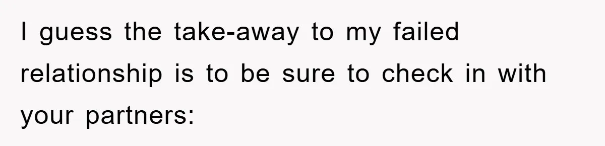 Boyfriend Freeloads In Girlfriend's Home, Skips Chores, Pays Nothing, And Gifts Drain Cleaner For Christmas I guess the take-away to my failed relationship is to be sure to check in with your partners: