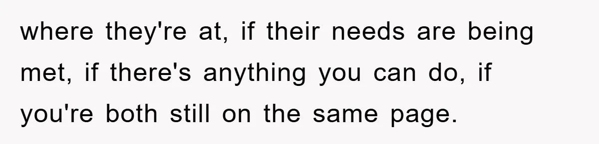 Boyfriend Freeloads In Girlfriend's Home, Skips Chores, Pays Nothing, And Gifts Drain Cleaner For Christmas where they're at, if their needs are being met, if there's anything you can do, if you're both still on the same page.