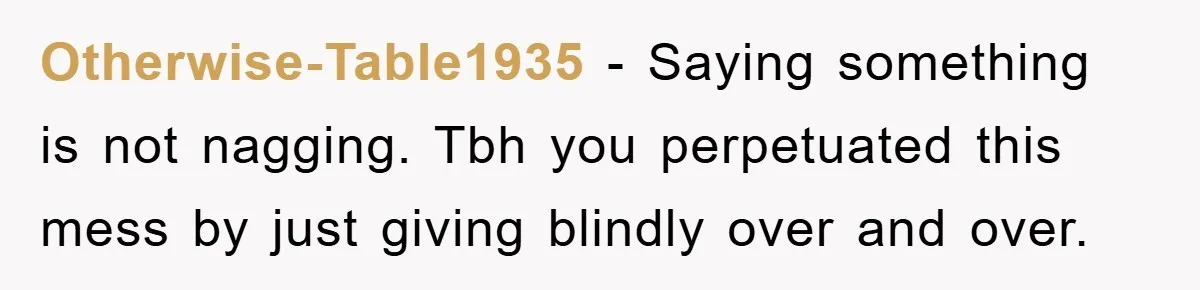 Boyfriend Freeloads In Girlfriend's Home, Skips Chores, Pays Nothing, And Gifts Drain Cleaner For Christmas Otherwise-Table1935 − Saying something is not nagging. Tbh you perpetuated this mess by just giving blindly over and over.