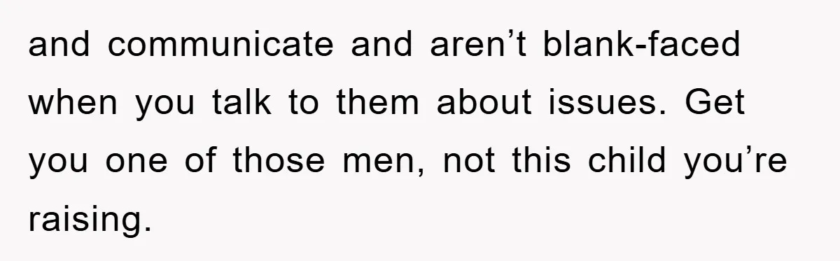 Boyfriend Freeloads In Girlfriend's Home, Skips Chores, Pays Nothing, And Gifts Drain Cleaner For Christmas and communicate and aren’t blank-faced when you talk to them about issues. Get you one of those men, not this child you’re raising.