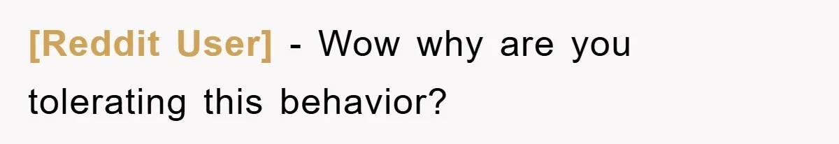 [Reddit User] − Wow why are you tolerating this behavior?