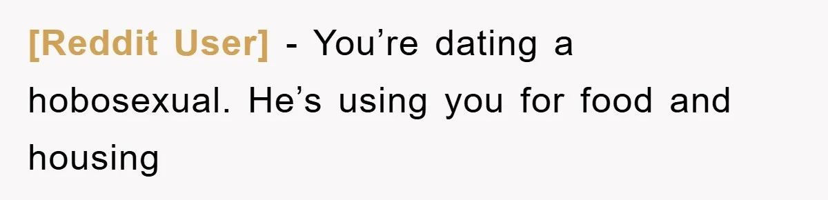 [Reddit User] − You’re dating a hobosexual. He’s using you for food and housing