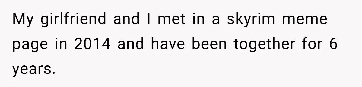 My girlfriend and I met in a skyrim meme page in 2014 and have been together for 6 years.