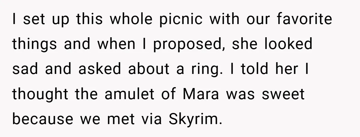 I set up this whole picnic with our favorite things and when I proposed, she looked sad and asked about a ring. I told her I thought the amulet of...