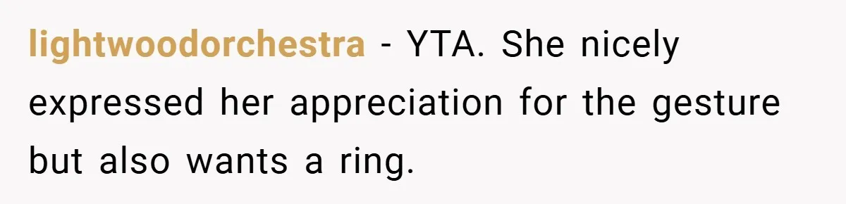 lightwoodorchestra − YTA. She nicely expressed her appreciation for the gesture but also wants a ring.