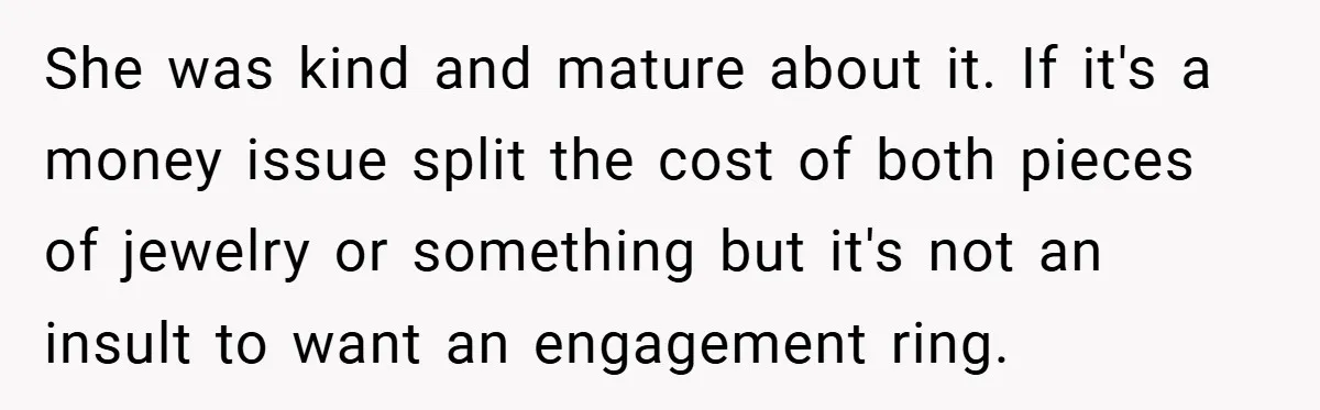 She was kind and mature about it. If it's a money issue split the cost of both pieces of jewelry or something but it's not an insult to want an...