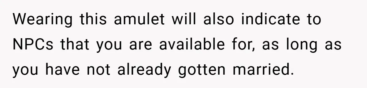 Wearing this amulet will also indicate to NPCs that you are available for, as long as you have not already gotten married.