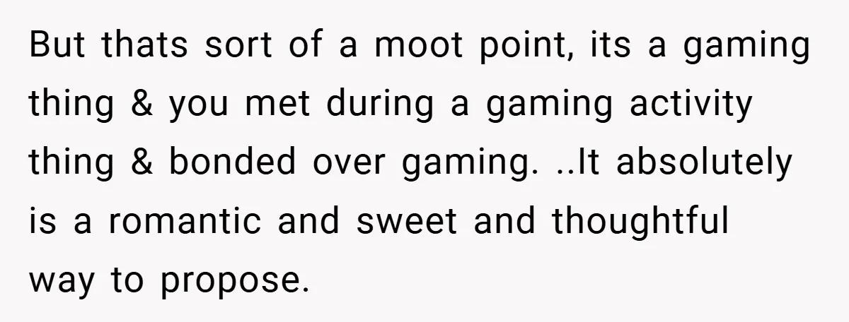 But thats sort of a moot point, its a gaming thing & you met during a gaming activity thing & bonded over gaming. ..It absolutely is a romantic and sweet...
