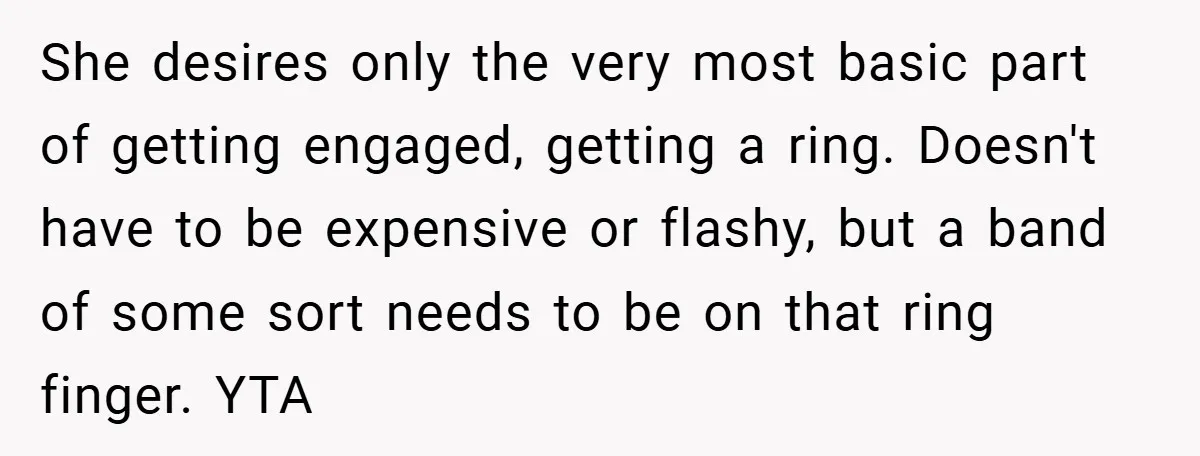 She desires only the very most basic part of getting engaged, getting a ring. Doesn't have to be expensive or flashy, but a band of some sort needs to be...