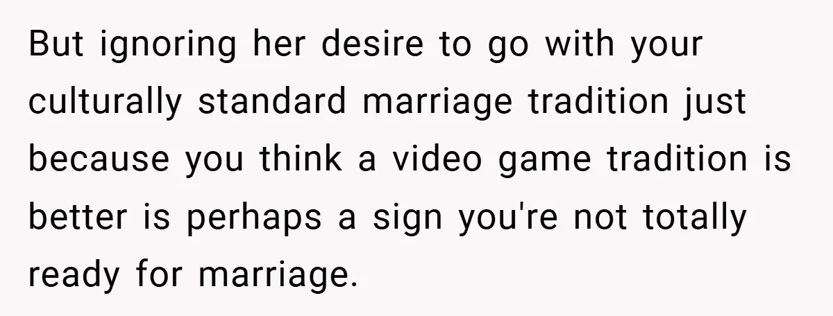 But ignoring her desire to go with your culturally standard marriage tradition just because you think a video game tradition is better is perhaps a sign you're not totally ready...