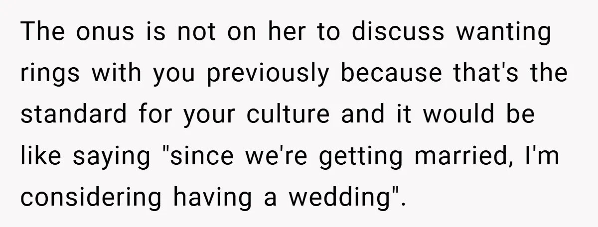 The onus is not on her to discuss wanting rings with you previously because that's the standard for your culture and it would be like saying "since we're getting married,...