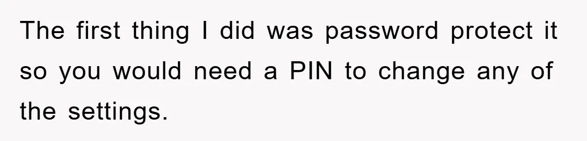 The first thing I did was password protect it so you would need a PIN to change any of the settings.