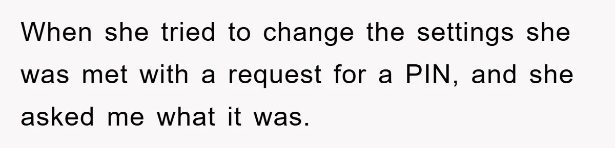When she tried to change the settings she was met with a request for a PIN, and she asked me what it was.