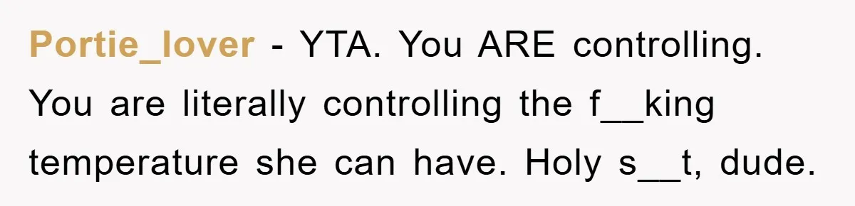 Portie_lover − YTA. You ARE controlling. You are literally controlling the f__king temperature she can have. Holy s__t, dude.