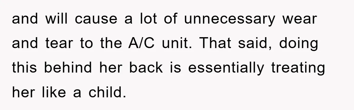 and will cause a lot of unnecessary wear and tear to the A/C unit. That said, doing this behind her back is essentially treating her like a child.