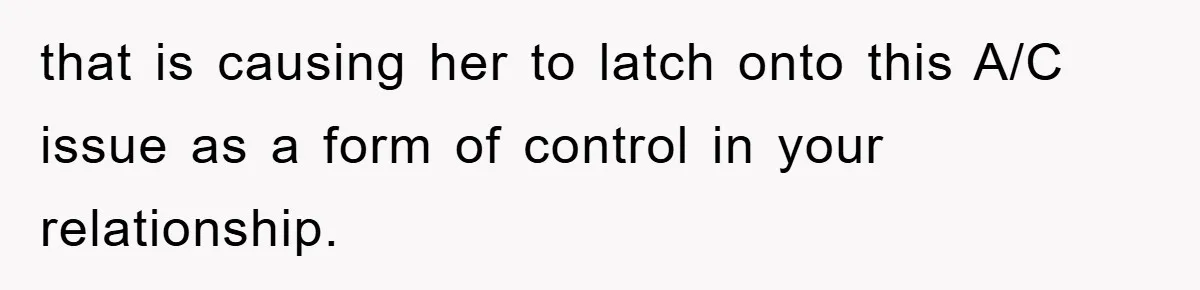 that is causing her to latch onto this A/C issue as a form of control in your relationship.
