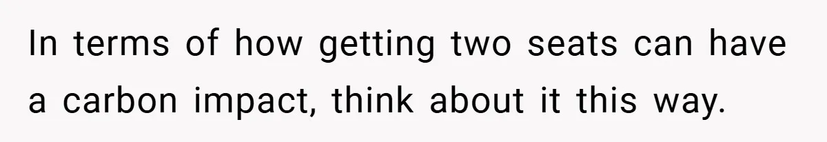 In terms of how getting two seats can have a carbon impact, think about it this way.