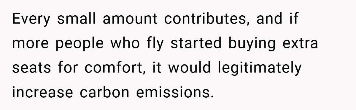 Every small amount contributes, and if more people who fly started buying extra seats for comfort, it would legitimately increase carbon emissions.