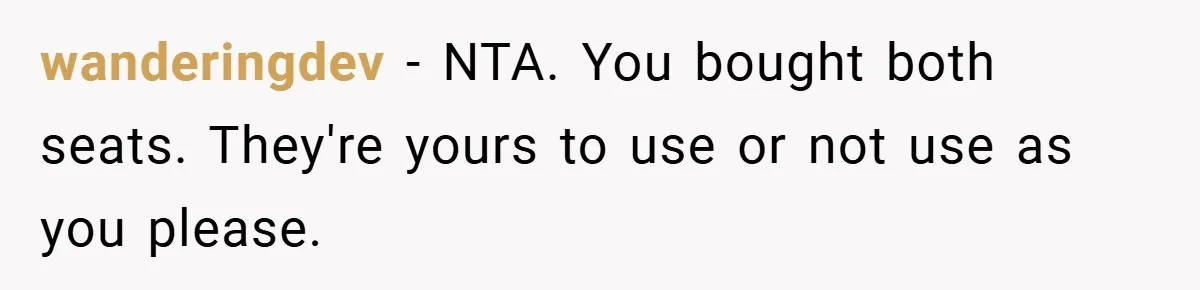 wanderingdev − NTA. You bought both seats. They're yours to use or not use as you please.