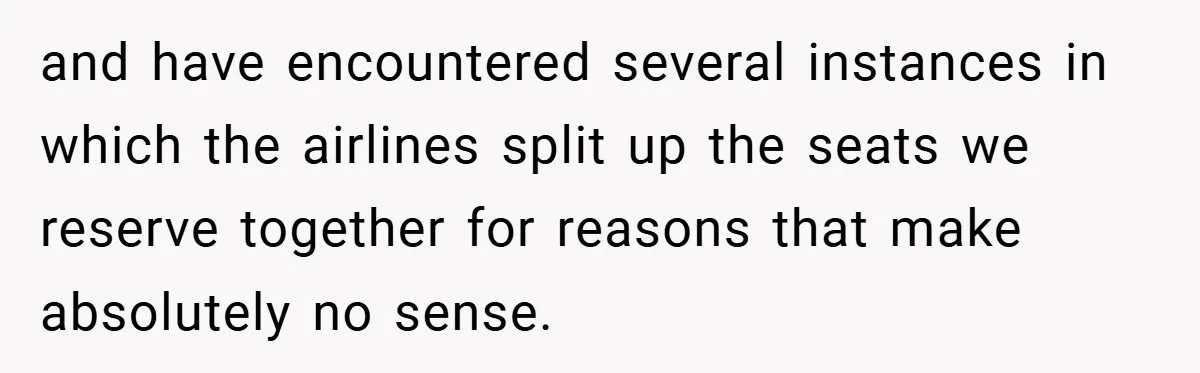 and have encountered several instances in which the airlines split up the seats we reserve together for reasons that make absolutely no sense.