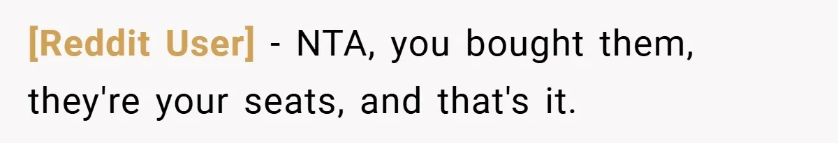[Reddit User] − NTA, you bought them, they're your seats, and that's it.