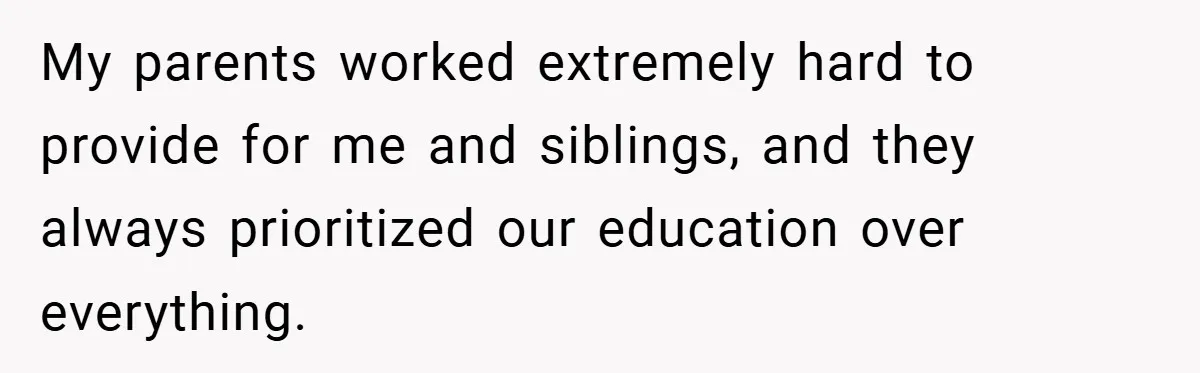 My parents worked extremely hard to provide for me and siblings, and they always prioritized our education over everything.