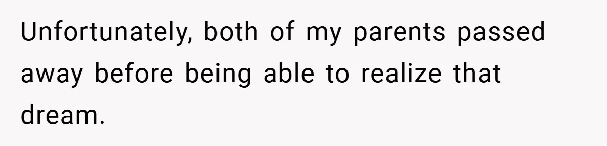 Unfortunately, both of my parents passed away before being able to realize that dream.