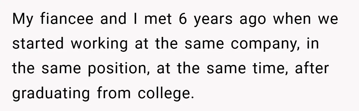 My fiancee and I met 6 years ago when we started working at the same company, in the same position, at the same time, after graduating from college.