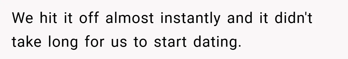 We hit it off almost instantly and it didn't take long for us to start dating.
