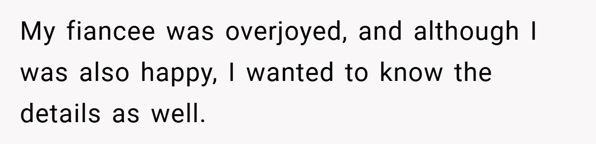 My fiancee was overjoyed, and although I was also happy, I wanted to know the details as well.