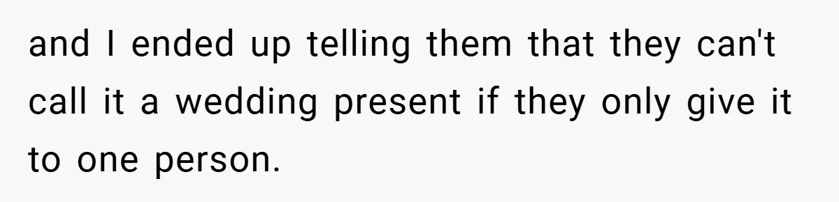 and I ended up telling them that they can't call it a wedding present if they only give it to one person.