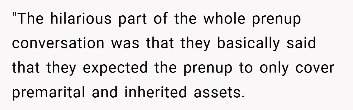 "The hilarious part of the whole prenup conversation was that they basically said that they expected the prenup to only cover premarital and inherited assets.