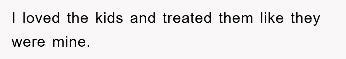 I loved the kids and treated them like they were mine.