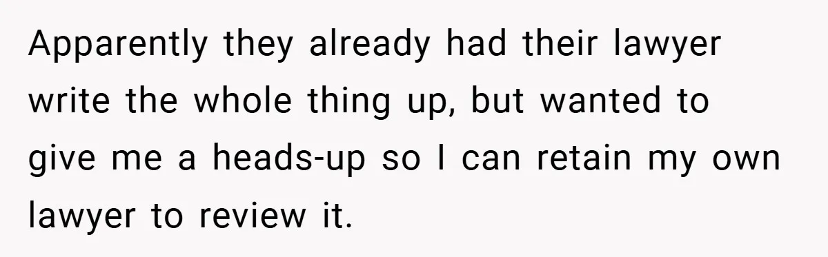 Apparently they already had their lawyer write the whole thing up, but wanted to give me a heads-up so I can retain my own lawyer to review it.