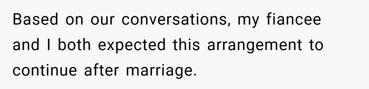 Based on our conversations, my fiancee and I both expected this arrangement to continue after marriage.