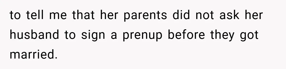 to tell me that her parents did not ask her husband to sign a prenup before they got married.