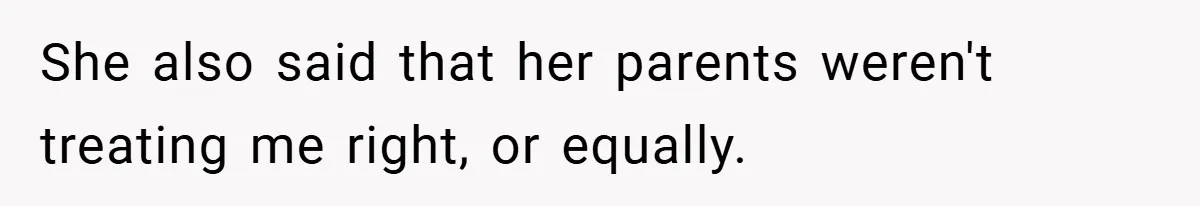 She also said that her parents weren't treating me right, or equally.