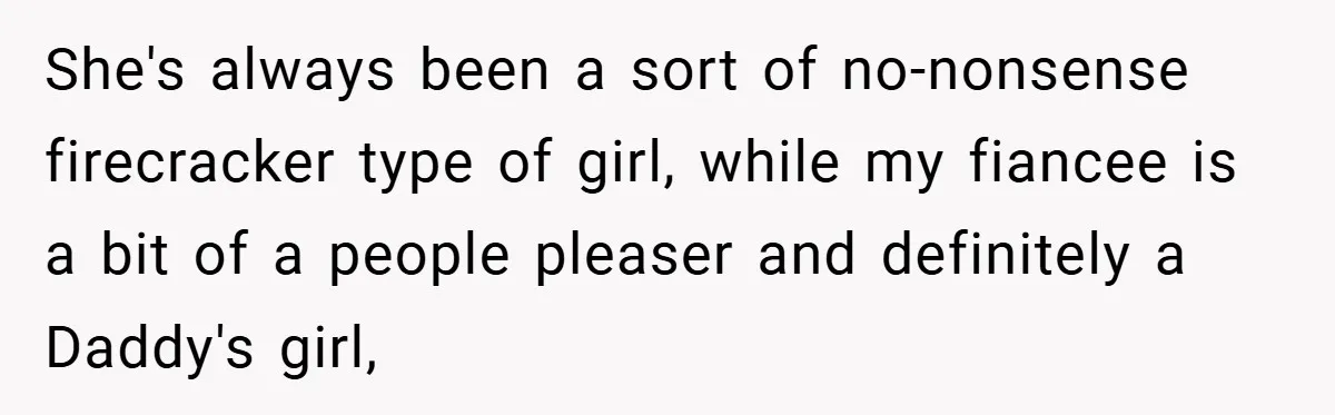 She's always been a sort of no-nonsense firecracker type of girl, while my fiancee is a bit of a people pleaser and definitely a Daddy's girl,