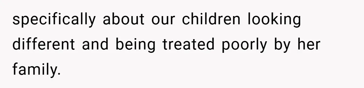 specifically about our children looking different and being treated poorly by her family.