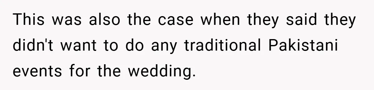 This was also the case when they said they didn't want to do any traditional Pakistani events for the wedding.
