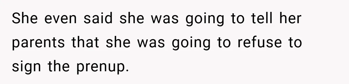 She even said she was going to tell her parents that she was going to refuse to sign the prenup.