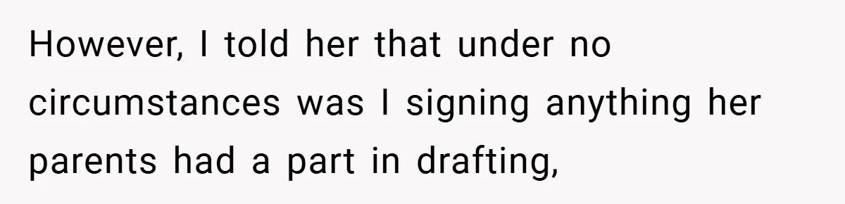 However, I told her that under no circumstances was I signing anything her parents had a part in drafting,