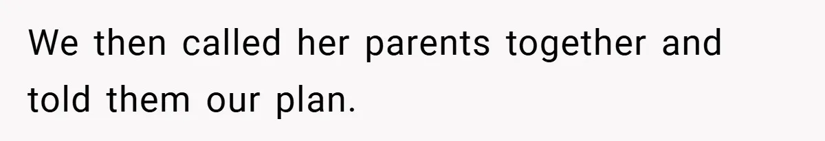 We then called her parents together and told them our plan.