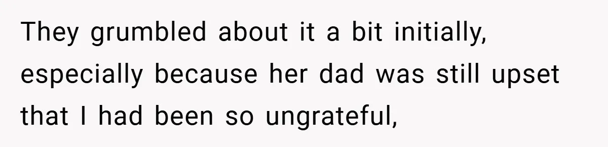 They grumbled about it a bit initially, especially because her dad was still upset that I had been so ungrateful,