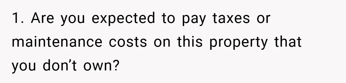 1. Are you expected to pay taxes or maintenance costs on this property that you don’t own?
